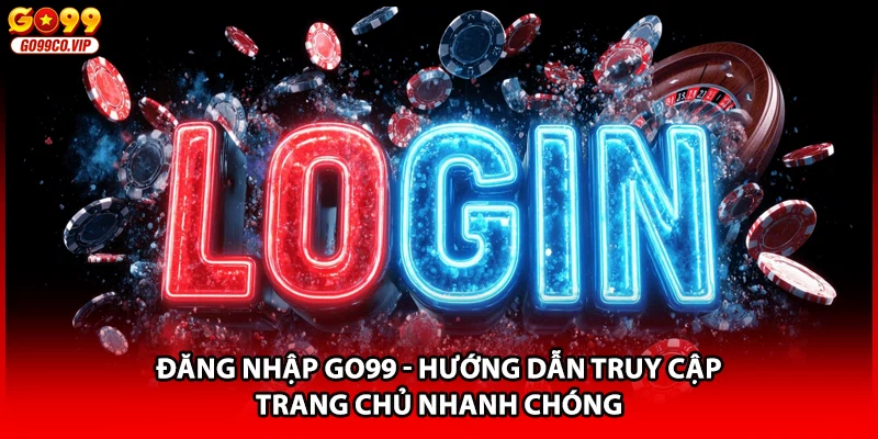Đăng Nhập GO99 - Hướng Dẫn Truy Cập Trang Chủ Nhanh Chóng