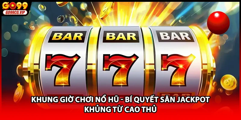 Khung Giờ Chơi Nổ Hũ - Bí Quyết Săn Jackpot Khủng Từ Cao Thủ