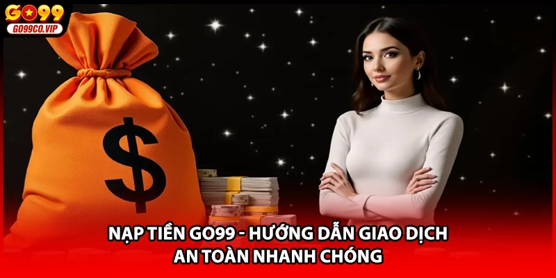 Nạp Tiền GO99 - Hướng Dẫn Giao Dịch An Toàn Nhanh Chóng
