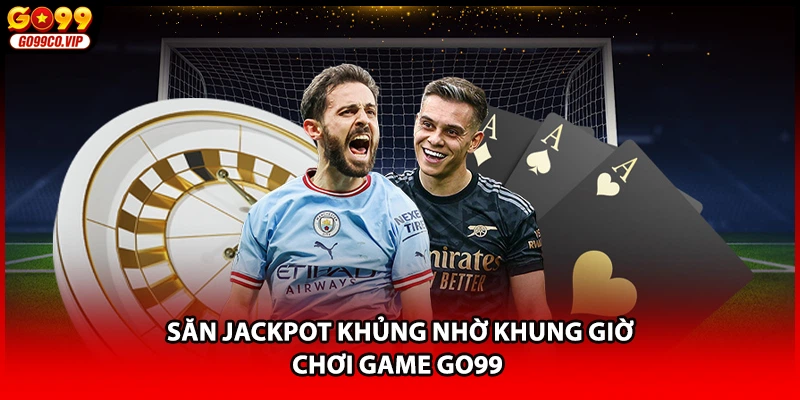 Săn Jackpot khủng nhờ khung giờ chơi game GO99 