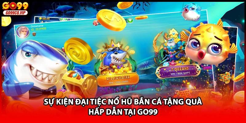 Sự kiện đại tiệc nổ hũ bắn cá tặng quà hấp dẫn tại GO99