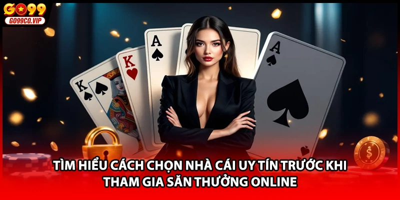 Tìm hiểu cách chọn nhà cái uy tín trước khi tham gia săn thưởng online