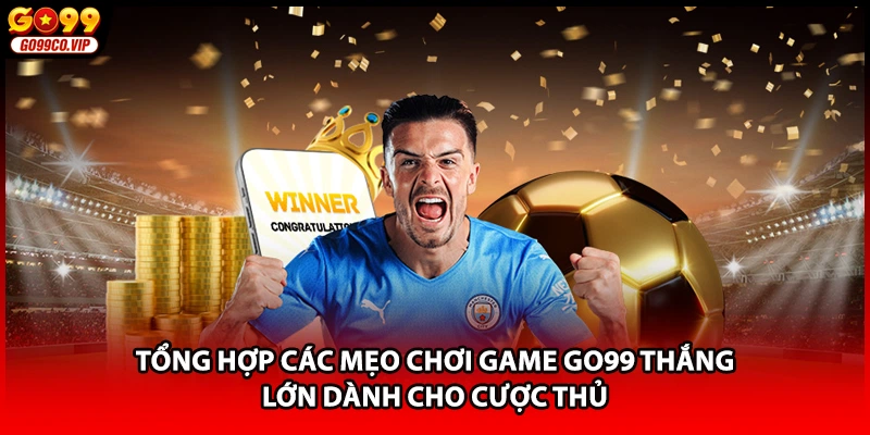 Tổng hợp các mẹo chơi game GO99 thắng lớn dành cho cược thủ