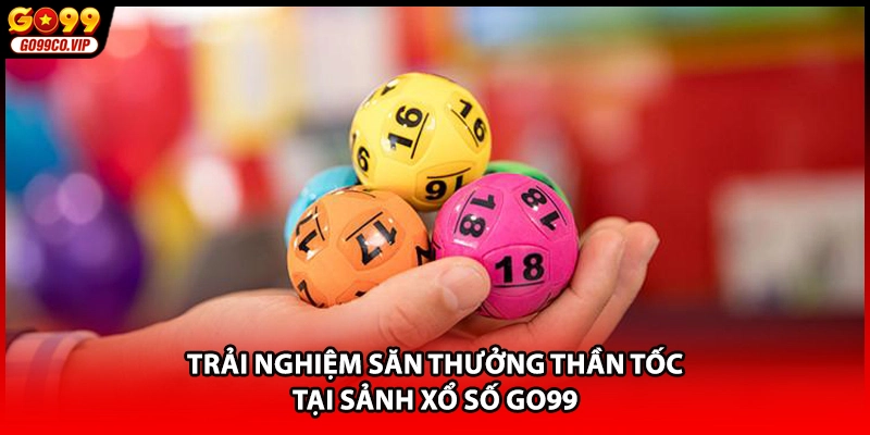 Trải nghiệm săn thưởng thần tốc tại sảnh xổ số GO99